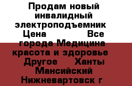 Продам новый инвалидный электроподъемник › Цена ­ 60 000 - Все города Медицина, красота и здоровье » Другое   . Ханты-Мансийский,Нижневартовск г.